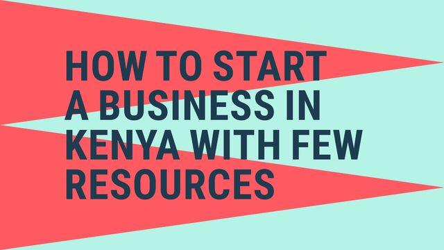 How To Start A Business In Kenya With Few Resources.